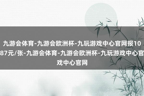 九游会体育-九游会欧洲杯-九玩游戏中心官网报108.87元/张-九游会体育-九游会欧洲杯-九玩游戏中心官网