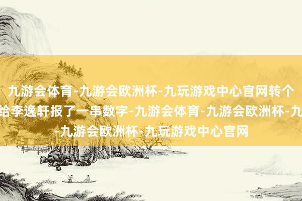 九游会体育-九游会欧洲杯-九玩游戏中心官网转个屁的账！”林天给李逸轩报了一串数字-九游会体育-九游会欧洲杯-九玩游戏中心官网