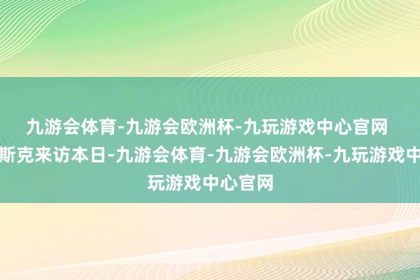 九游会体育-九游会欧洲杯-九玩游戏中心官网 　　就在马斯克来访本日-九游会体育-九游会欧洲杯-九玩游戏中心官网