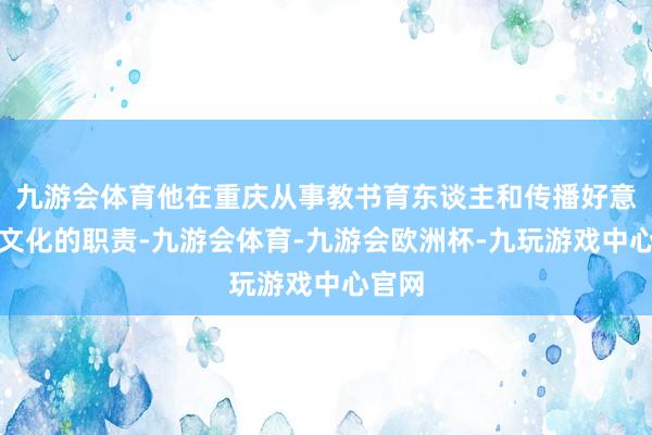 九游会体育他在重庆从事教书育东谈主和传播好意思食文化的职责-九游会体育-九游会欧洲杯-九玩游戏中心官网