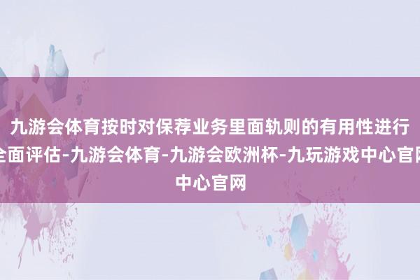 九游会体育按时对保荐业务里面轨则的有用性进行全面评估-九游会体育-九游会欧洲杯-九玩游戏中心官网