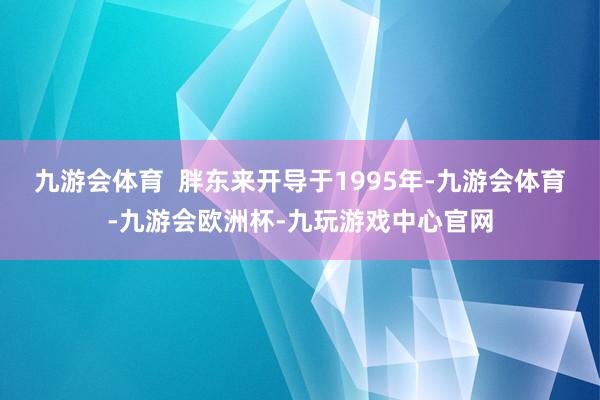 九游会体育  胖东来开导于1995年-九游会体育-九游会欧洲杯-九玩游戏中心官网