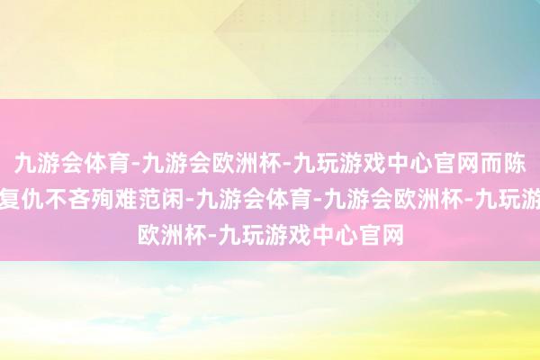 九游会体育-九游会欧洲杯-九玩游戏中心官网而陈萍萍则为了复仇不吝殉难范闲-九游会体育-九游会欧洲杯-九玩游戏中心官网