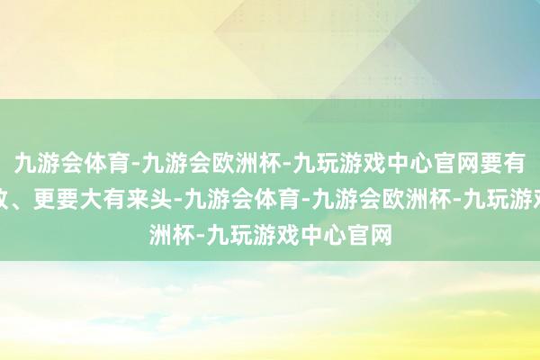 九游会体育-九游会欧洲杯-九玩游戏中心官网要有品、要极致、更要大有来头-九游会体育-九游会欧洲杯-九玩游戏中心官网