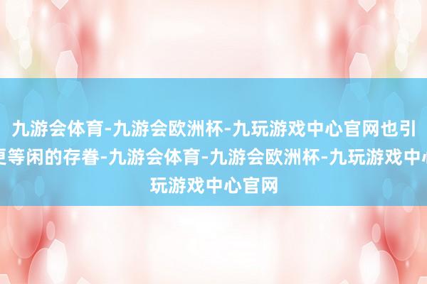 九游会体育-九游会欧洲杯-九玩游戏中心官网也引起了更等闲的存眷-九游会体育-九游会欧洲杯-九玩游戏中心官网