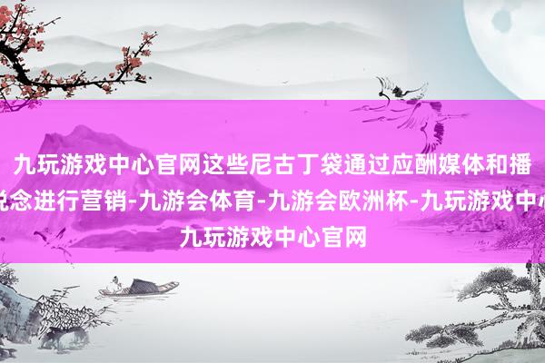 九玩游戏中心官网这些尼古丁袋通过应酬媒体和播客渠说念进行营销-九游会体育-九游会欧洲杯-九玩游戏中心官网