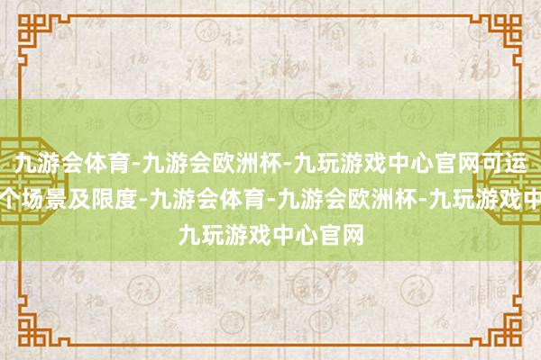 九游会体育-九游会欧洲杯-九玩游戏中心官网可运用于多个场景及限度-九游会体育-九游会欧洲杯-九玩游戏中心官网