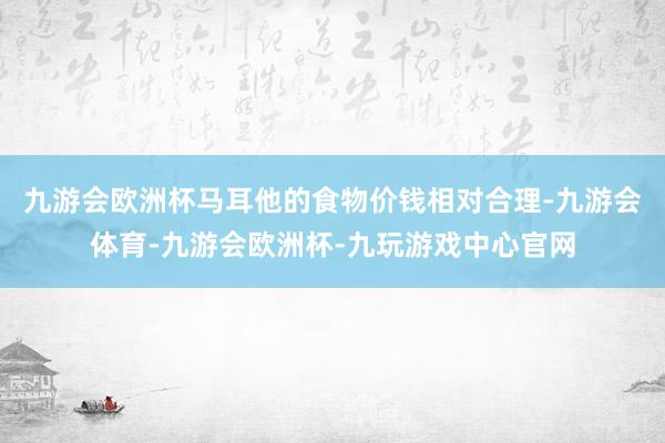 九游会欧洲杯马耳他的食物价钱相对合理-九游会体育-九游会欧洲杯-九玩游戏中心官网