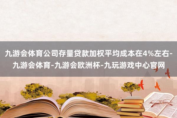 九游会体育公司存量贷款加权平均成本在4%左右-九游会体育-九游会欧洲杯-九玩游戏中心官网