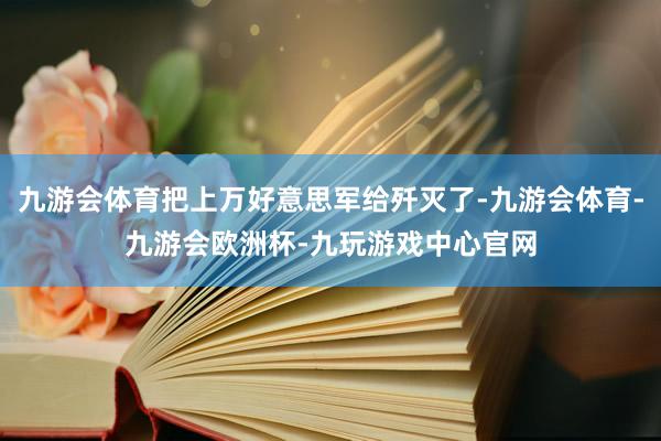 九游会体育把上万好意思军给歼灭了-九游会体育-九游会欧洲杯-九玩游戏中心官网