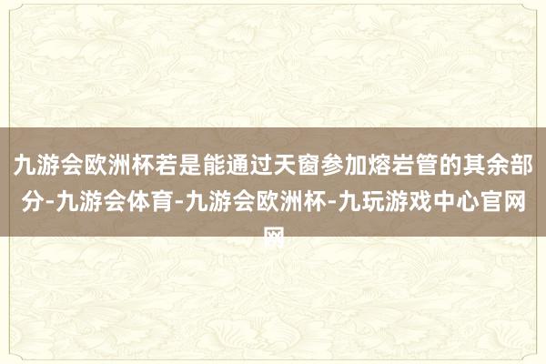 九游会欧洲杯若是能通过天窗参加熔岩管的其余部分-九游会体育-九游会欧洲杯-九玩游戏中心官网