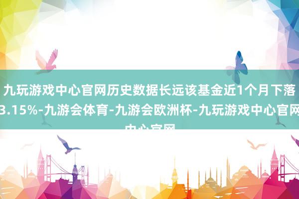 九玩游戏中心官网历史数据长远该基金近1个月下落3.15%-九游会体育-九游会欧洲杯-九玩游戏中心官网