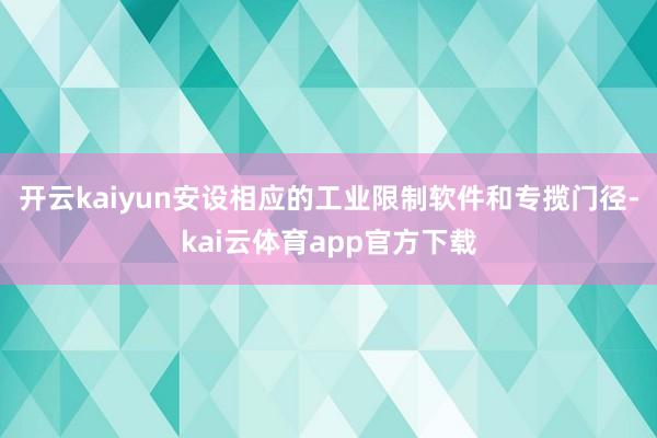 开云kaiyun安设相应的工业限制软件和专揽门径-kai云体育app官方下载