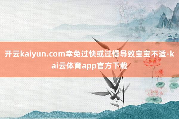 开云kaiyun.com幸免过快或过慢导致宝宝不适-kai云体育app官方下载