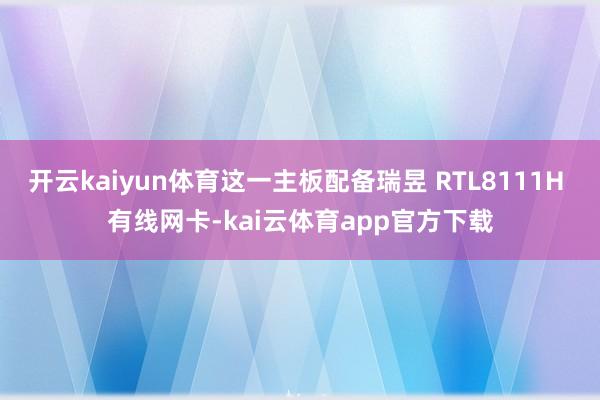 开云kaiyun体育这一主板配备瑞昱 RTL8111H 有线网卡-kai云体育app官方下载