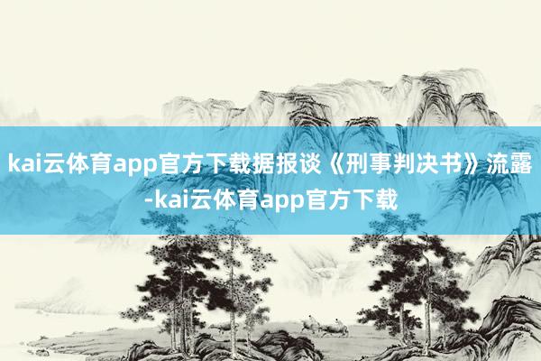 kai云体育app官方下载　　据报谈《刑事判决书》流露-kai云体育app官方下载