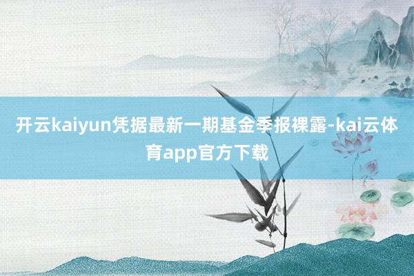 开云kaiyun凭据最新一期基金季报裸露-kai云体育app官方下载