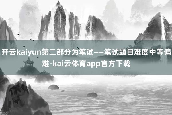 开云kaiyun第二部分为笔试——笔试题目难度中等偏难-kai云体育app官方下载