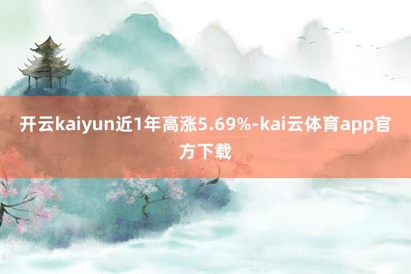 开云kaiyun近1年高涨5.69%-kai云体育app官方下载