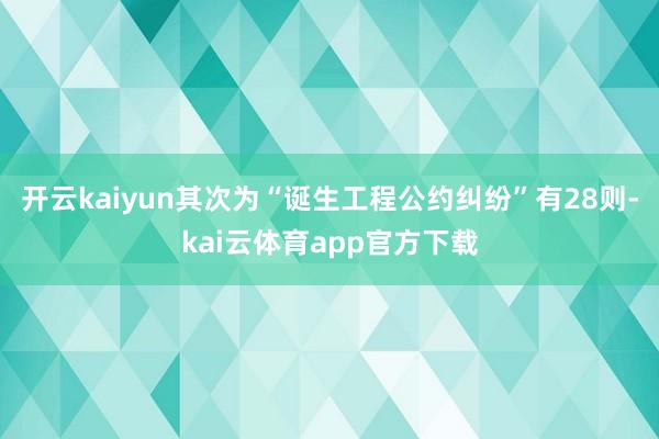 开云kaiyun其次为“诞生工程公约纠纷”有28则-kai云体育app官方下载