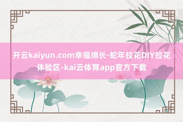 开云kaiyun.com　　幸福绵长·蛇年拉花DIY　　拉花体验区-kai云体育app官方下载