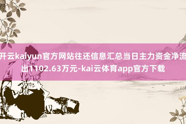 开云kaiyun官方网站往还信息汇总当日主力资金净流出1102.63万元-kai云体育app官方下载