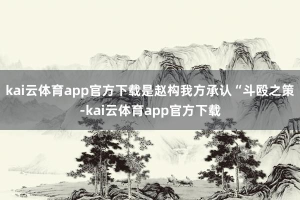 kai云体育app官方下载是赵构我方承认“斗殴之策-kai云体育app官方下载