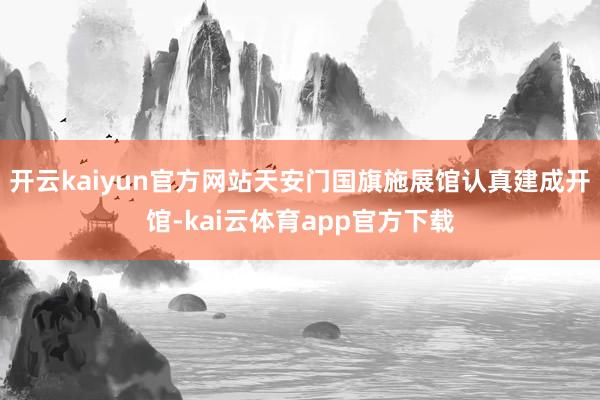 开云kaiyun官方网站天安门国旗施展馆认真建成开馆-kai云体育app官方下载